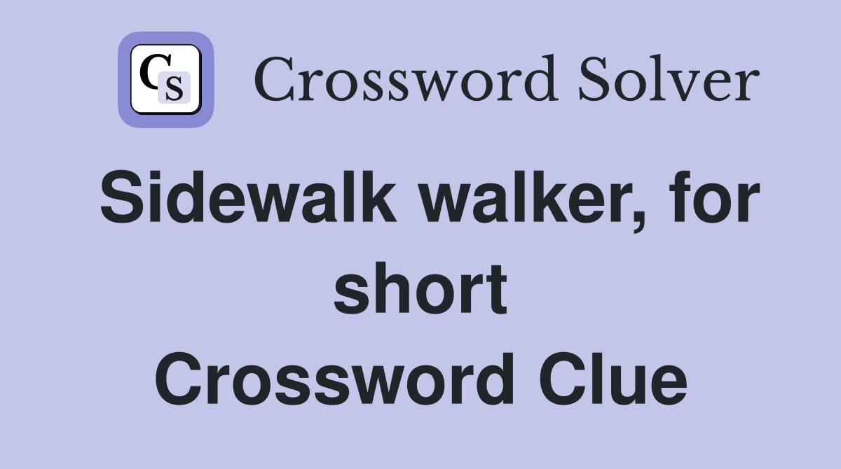 Sidewalk walker, for short Crossword Clue Answers Crossword Solver